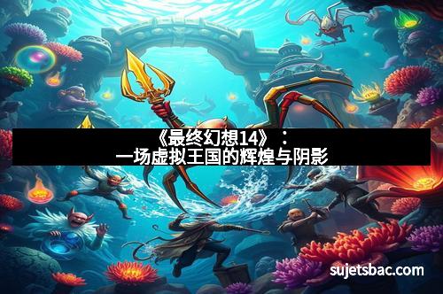 《最终幻想14》:一场虚拟王国的辉煌与阴影